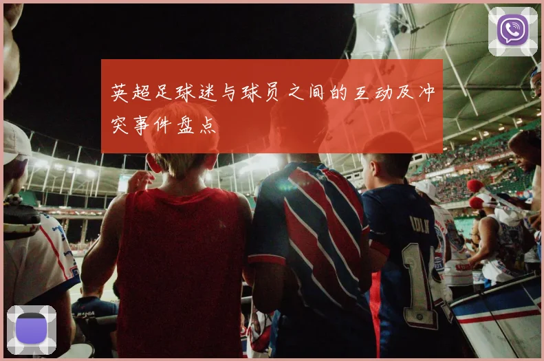 英超足球迷与球员之间的互动及冲突事件盘点